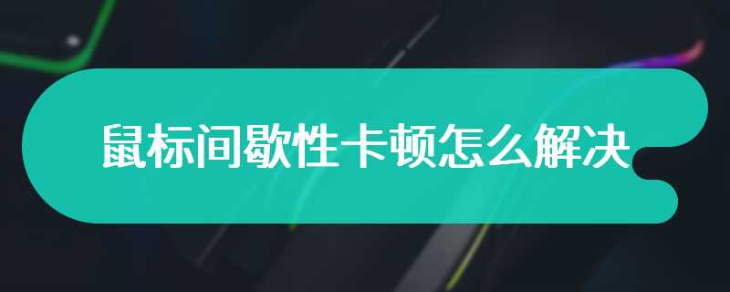 鼠标间歇性卡顿怎么解决