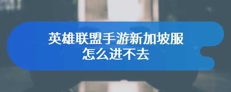 英雄联盟手游新加坡服怎么进不去