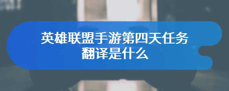 英雄联盟手游第四天任务翻译是什么