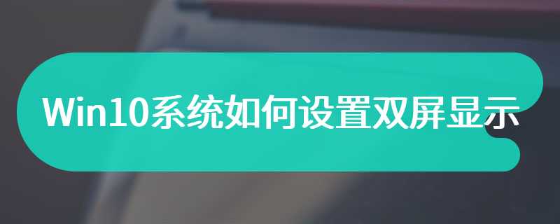 Win10系统如何设置双屏显示