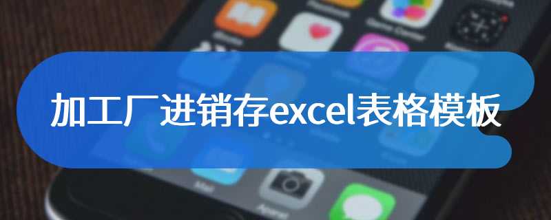 加工厂进销存excel表格模板