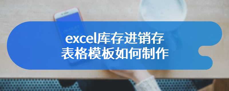 excel库存进销存表格模板如何制作