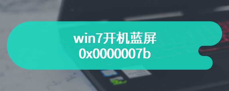 win7开机蓝屏0x0000007b