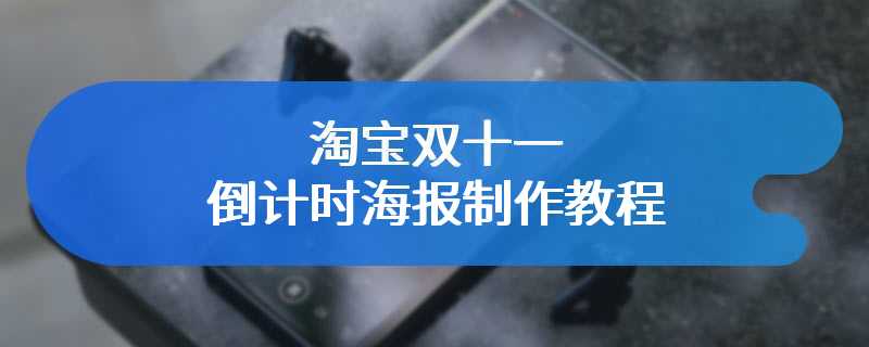 淘宝双十一倒计时海报制作教程