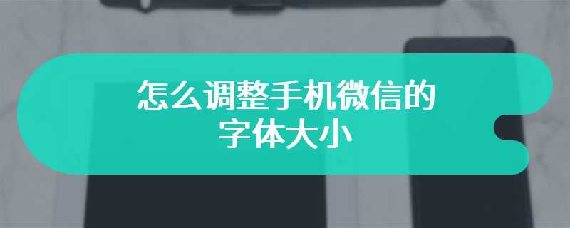 怎么调整手机微信的字体大小