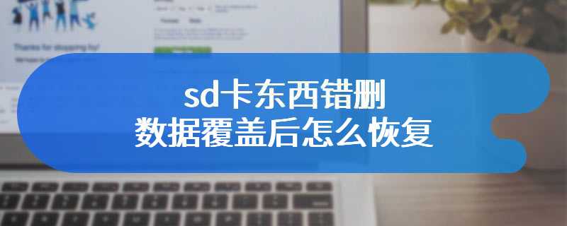 sd卡东西错删数据覆盖后怎么恢复