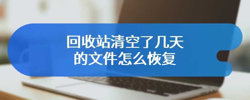 回收站清空了几天的文件怎么恢复