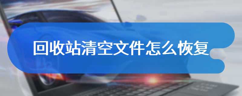 回收站清空文件怎么恢复