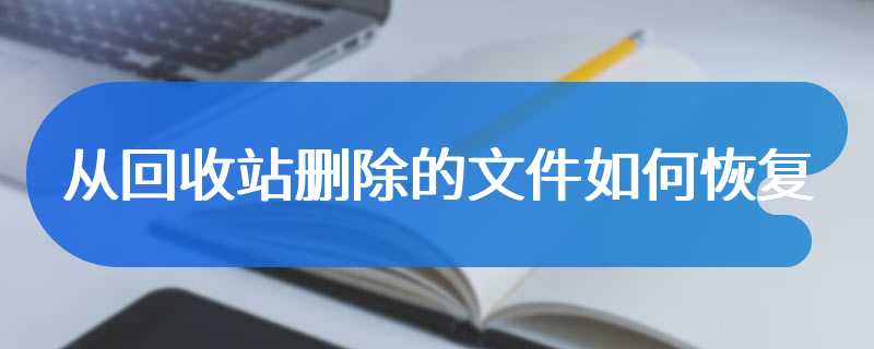 从回收站删除的文件如何恢复