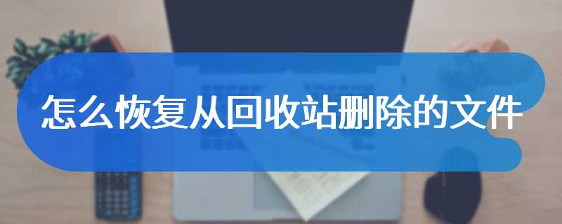 怎么恢复从回收站删除的文件