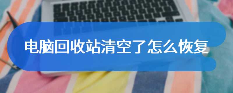 电脑回收站清空了怎么恢复