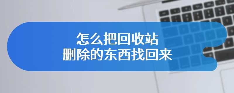 怎么把回收站删除的东西找回来