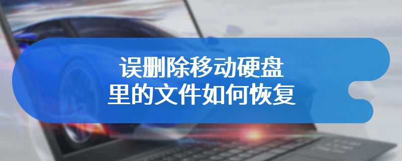 误删除移动硬盘里的文件如何恢复