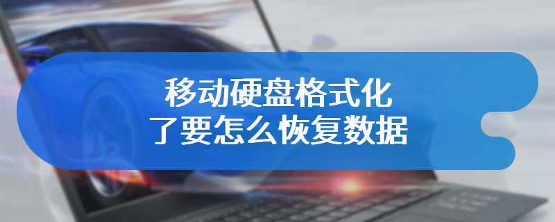 移动硬盘格式化了要怎么恢复数据