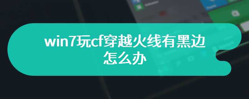 win7玩cf穿越火线有黑边怎么办