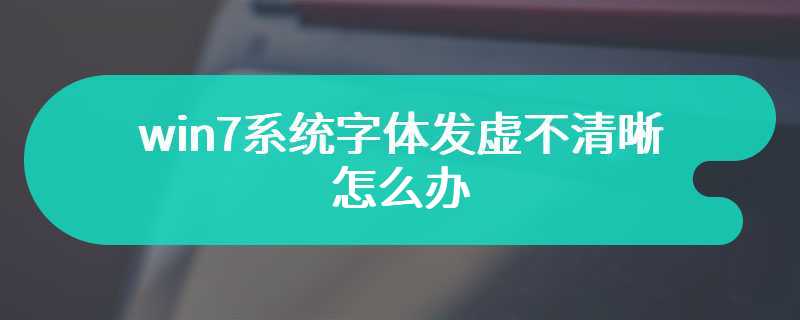 win7系统字体发虚不清晰怎么办