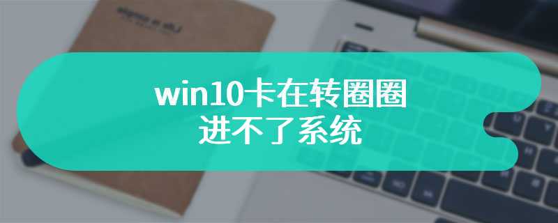 win10卡在转圈圈进不了系统