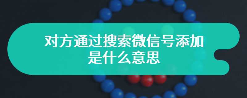 对方通过搜索微信号添加是什么意思