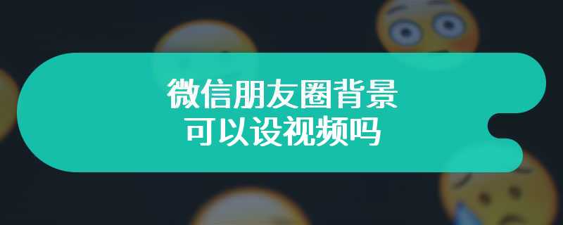 微信朋友圈背景可以设视频吗