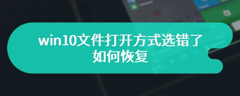 win10文件打开方式选错了如何恢复