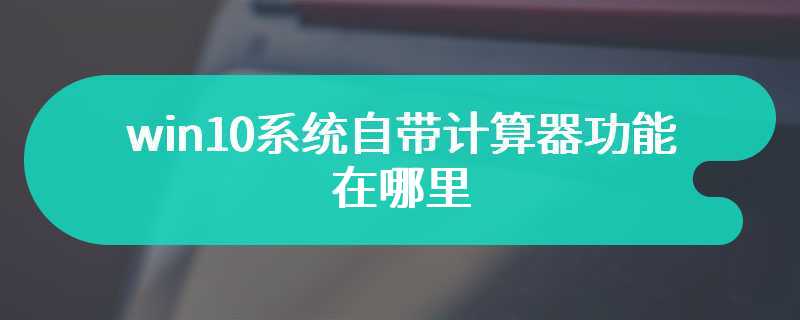 win10系统自带计算器功能在哪里