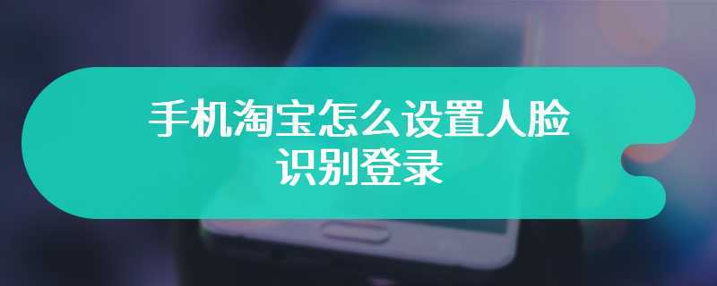 手机淘宝怎么设置人脸识别登录