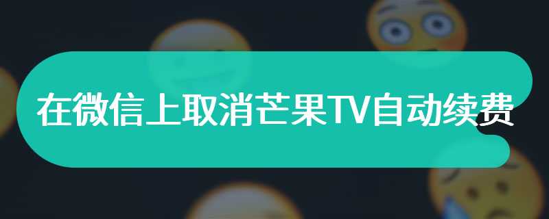 在微信上取消芒果TV自动续费