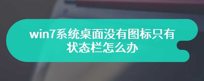 win7系统桌面没有图标只有状态栏怎么办