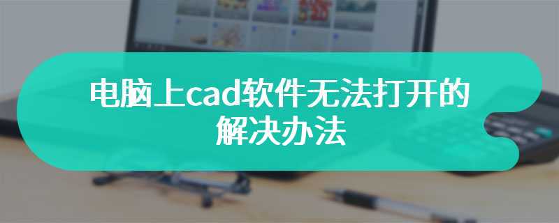 电脑上cad软件无法打开的解决方法