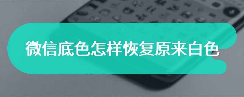 微信底色怎样恢复原来白色