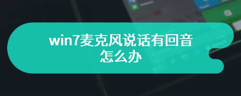 win7麦克风说话有回音怎么办