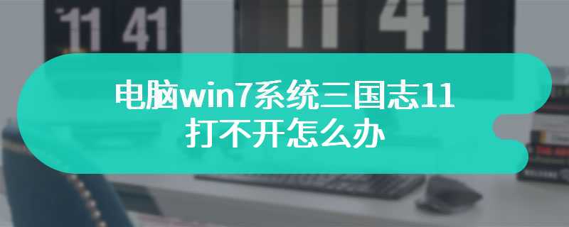 电脑win7系统三国志11打不开怎么办