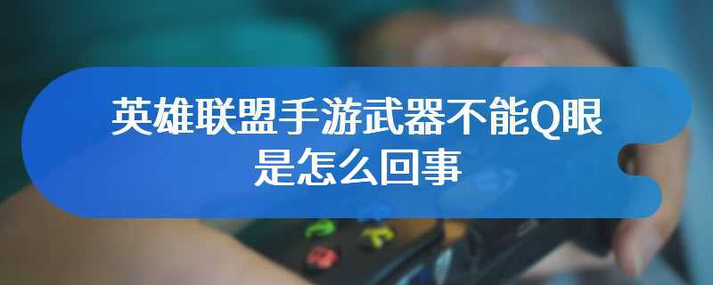 英雄联盟手游武器不能Q眼是怎么回事