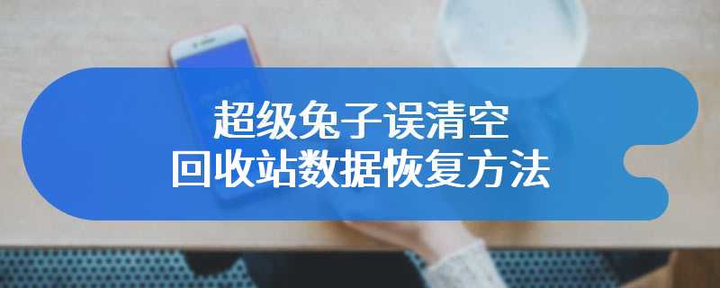 超级兔子误清空回收站数据恢复方法