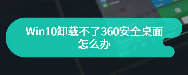 Win10卸载不了360安全桌面怎么办