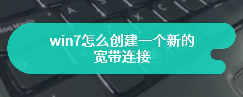 win7怎么创建一个新的宽带连接