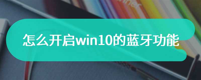 怎么开启win10的蓝牙功能