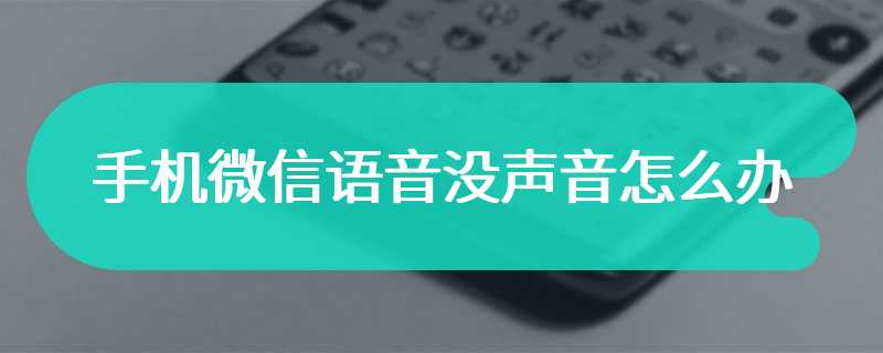 手机微信语音没声音怎么办