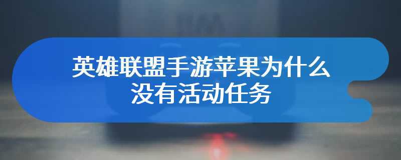 英雄联盟手游苹果为什么没有活动任务