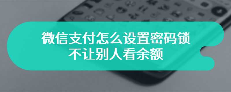 微信支付怎么设置密码锁不让别人看余额