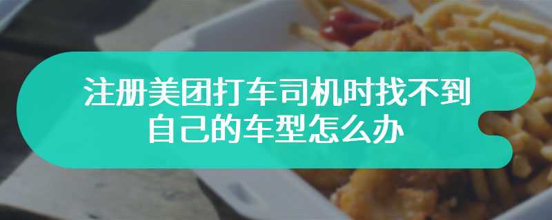 注册美团打车司机时找不到自己的车型怎么办