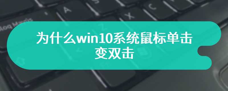 为什么win10系统鼠标单击变双击