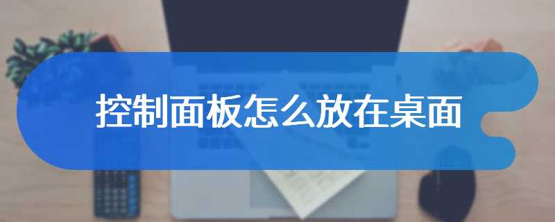 控制面板怎么放在桌面