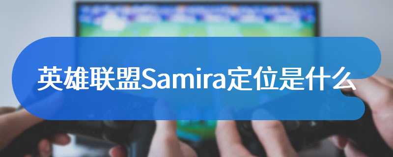 英雄联盟Samira定位是什么