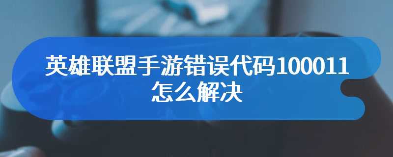 英雄联盟手游错误代码100011怎么解决