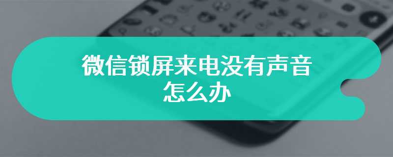 微信锁屏来电没有声音怎么办