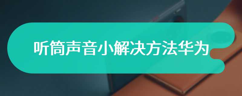 听筒声音小解决方法华为