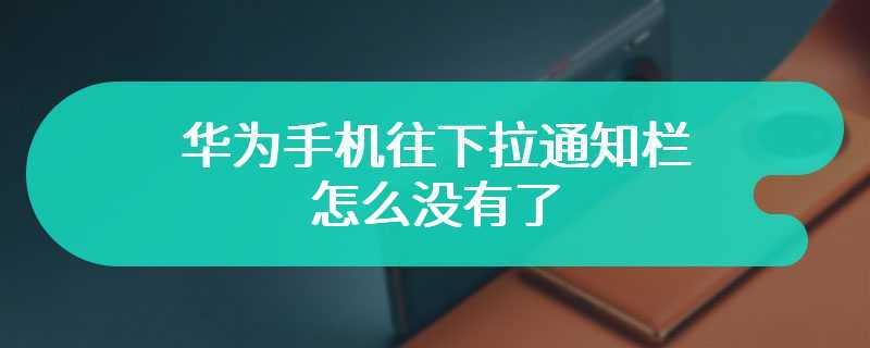 华为手机往下拉通知栏怎么没有了