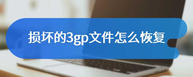 损坏的3gp文件怎么恢复