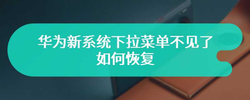 华为新系统下拉菜单不见了如何恢复